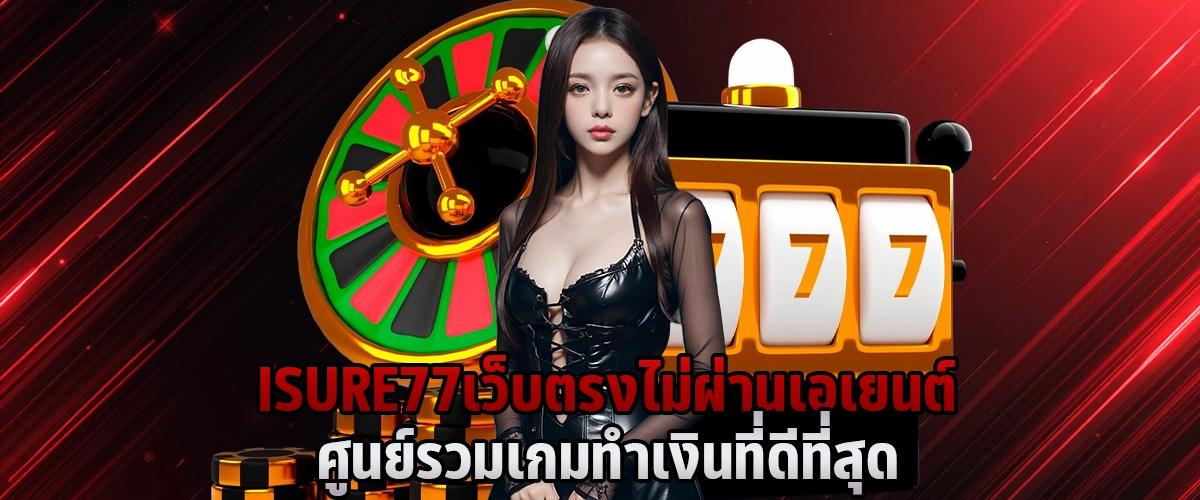 ISURE77 เว็บตรง ไม่ผ่านเอเยนต์ ศูนย์รวมเกมทำเงินที่ดีที่สุด